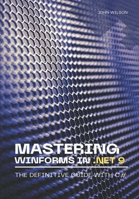 Mastering WinForms in .NET 9: The Definitive Guide With C# by Wilson, John