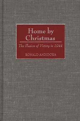 Home by Christmas: The Illusion of Victory in 1944 by Andidora, Ronald