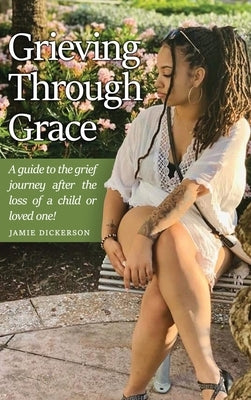 Grieving Through Grace: A guide to the grief journey after the loss of a child or loved one! by Dickerson, Jamie