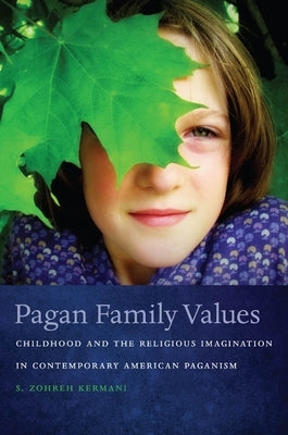 Pagan Family Values: Childhood and the Religious Imagination in Contemporary American Paganism by Kermani, S. Zohreh