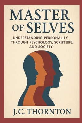 Master of Selves: Understanding Personality Through Psychology, Scripture, and Society by Thornton, Jc