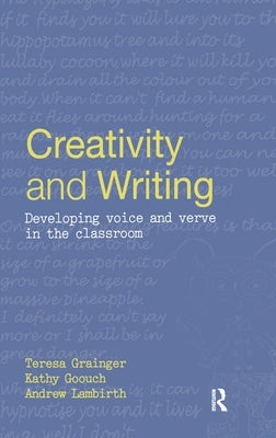 Creativity and Writing: Developing Voice and Verve in the Classroom by Grainger, Teresa