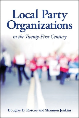 Local Party Organizations in the Twenty-First Century by Roscoe, Douglas D.