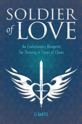 Soldier of Love: An Evolutionary Blueprint for Thriving in Times of Chaos by Bartel, Tj