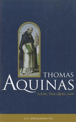 Thomas Aquinas: Scholar, Poet, Mystic, Saint by Sertillanges, A. G.