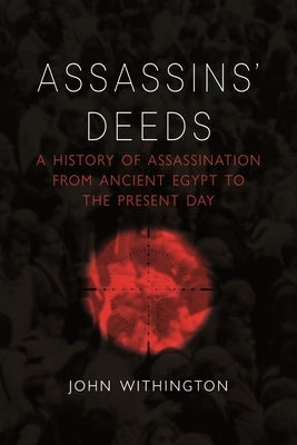 Assassins' Deeds: A History of Assassination from Ancient Egypt to the Present Day by Withington, John