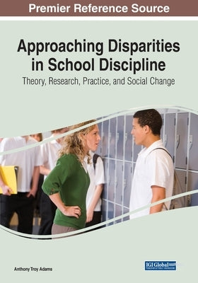 Approaching Disparities in School Discipline: Theory, Research, Practice, and Social Change by Adams, Anthony