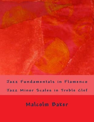 Jazz Fundamentals in Flamenco: Jazz Minor Scales in Treble Clef by Baker, Malcolm Lynn