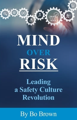 Mind over Risk: Leading a Safety Culture Revolution by Brown, Bo