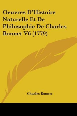 Oeuvres D'Histoire Naturelle Et De Philosophie De Charles Bonnet V6 (1779) by Bonnet, Charles
