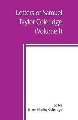 Letters of Samuel Taylor Coleridge (Volume I) by Hartley Coleridge, Ernest