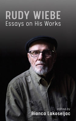 Rudy Wiebe: Essays on His Works Volume 56 by Lakoseljac, Bianca