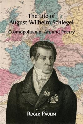 August Wilhelm Schlegel, Cosmopolitan of Art and Poetry by Paulin, Roger