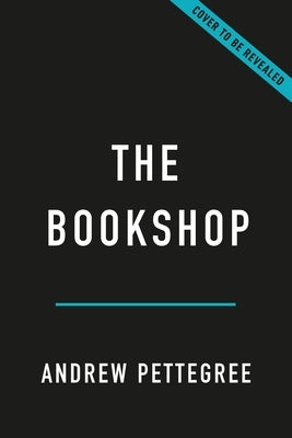 The Bookshop: A History of Bookselling from the Dawn of Print to the Twenty-First Century by Pettegree, Andrew