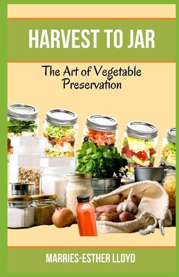 Harvest to Jar: The Art of Vegetable Preservation by Lloyd, Marries-Esther