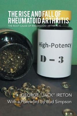 The Rise and Fall of Rheumatoid Arthritis: The Root Cause of Rheumatoid Arthritis Is........... by Ireton, George Jack