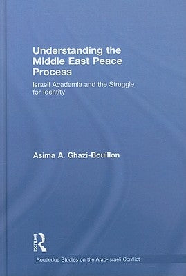 Understanding the Middle East Peace Process: Israeli Academia and the Struggle for Identity by Ghazi-Bouillon, Asima