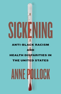 Sickening: Anti-Black Racism and Health Disparities in the United States by Pollock, Anne