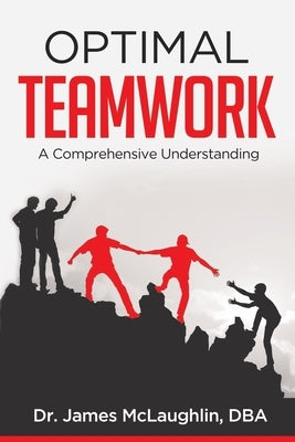 Optimal Teamwork: A Comprehensive Understanding by McLaughlin, James, Jr.