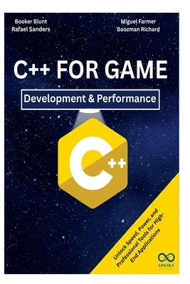 C++ for Game Development & Performance: Unlock Speed, Power, and Professional Tools for High-End Applications by Sanders, Rafael