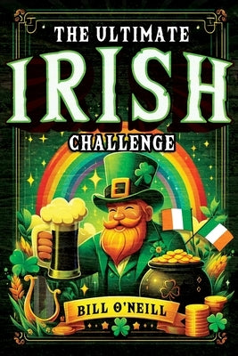 The Ultimate Irish Challenge: Sayings, History and Absurdities About Ireland and the Irish People (Perfect Irish Gift) by O'Neill, Bill