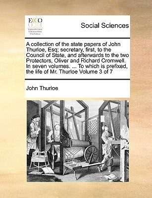 A collection of the state papers of John Thurloe, Esq; secretary, first, to the Council of State, and afterwards to the two Protectors, Oliver and Ric by Thurloe, John