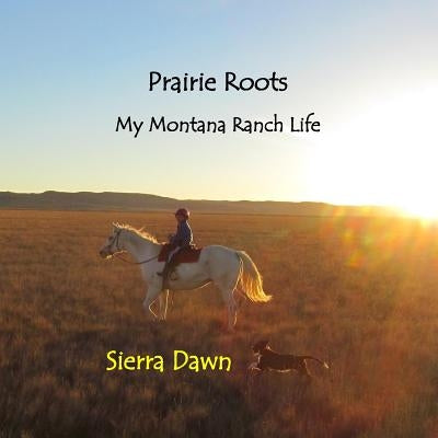 Prairie Roots: My Montana Ranch Life by Stoneberg Holt, Sierra Dawn