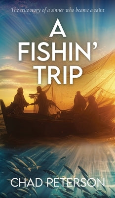 A Fish' Trip: A true story of a sinner that became a saint by Peterson, Chad E.