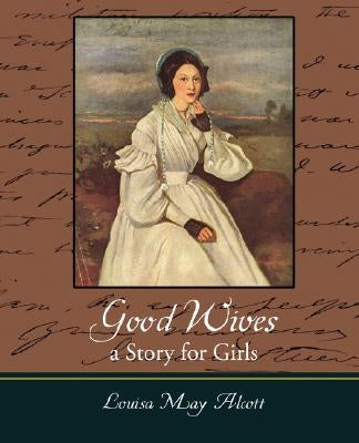 Good Wives: A Story for Girls by Alcott, Louisa May
