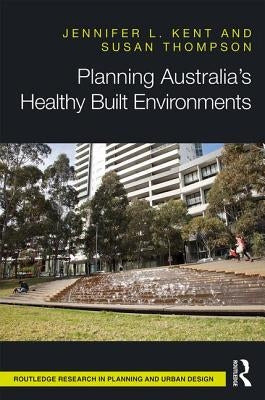 Planning Australia's Healthy Built Environments by Kent, Jennifer