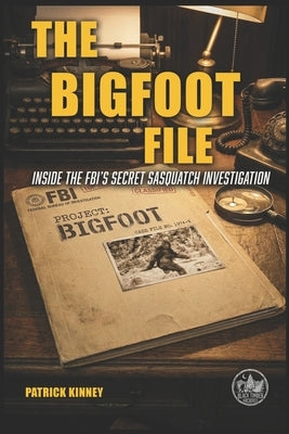 The Bigfoot Files: Inside the Fbi's Secret Sasquatch Investigation by Kinney, Patrick