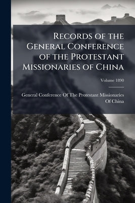 Records of the General Conference of the Protestant Missionaries of China; Volume 1890 by General Conference of the Protestant Mis