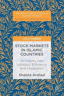 Stock Markets in Islamic Countries: An Inquiry Into Volatility, Efficiency and Integration by Arshad, Shaista