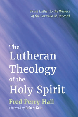 The Lutheran Theology of the Holy Spirit by Hall, Fred Perry