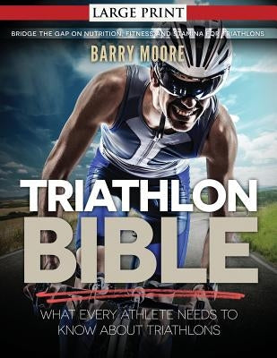 Triathlon Bible: What Every Athlete Needs To Know About Triathlons: Bridge the Gap on Nutrition, Fitness and Stamina for Triathlons by Moore, Barry