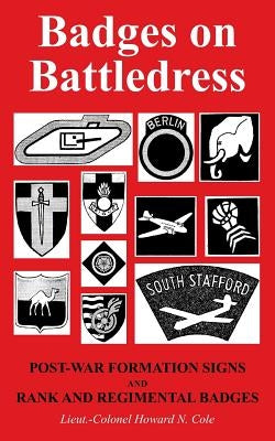 Badges on Battledress: Post-War Formation Signs and Rank and Regimental Badges by Cole, Howard N.