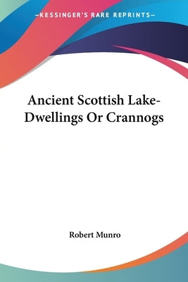 Ancient Scottish Lake-Dwellings Or Crannogs by Munro, Robert
