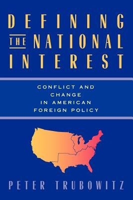 Defining the National Interest: Conflict and Change in American Foreign Policy Volume 1997 by Trubowitz, Peter