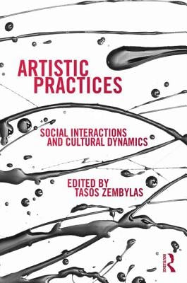 Artistic Practices: Social Interactions and Cultural Dynamics by Zembylas, Tasos