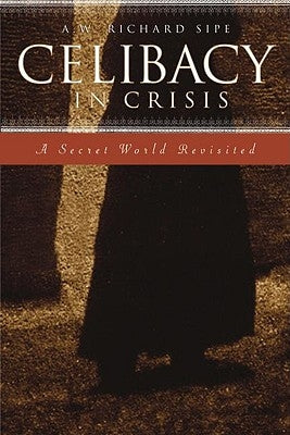 Celibacy in Crisis: A Secret World Revisited by Sipe, A. W. Richard