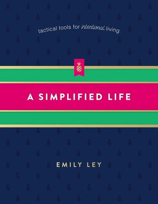 A Simplified Life: Tactical Tools for Intentional Living by Ley, Emily