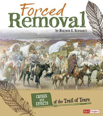 Forced Removal: Causes and Effects of the Trail of Tears by Schwartz, Heather E.