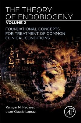 The Theory of Endobiogeny: Volume 2: Foundational Concepts for Treatment of Common Clinical Conditions by Hedayat, Kamyar M.