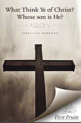 What Think ye of Christ? Whose Son is He?: A Sermon by Morrison, Henry Clay
