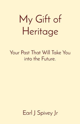My Gift of Heritage: Your Past That Will Take You into the Future. by Spivey, Earl J.