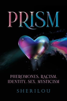 Prism: Pheromones, Racism, Identity, Sex, Mysticism by Sherilou