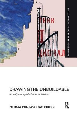 Drawing the Unbuildable: Seriality and Reproduction in Architecture by Cridge, Nerma