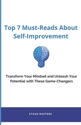 Top 7 Must-Reads About Self-Improvement: Transform Your Mindset and Unleash Your Potential with These Game-Changers by Masters, Ethan