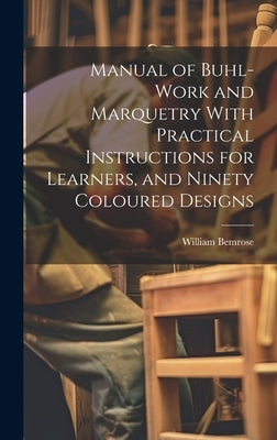 Manual of Buhl-work and Marquetry With Practical Instructions for Learners, and Ninety Coloured Designs by Bemrose, William