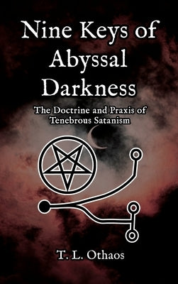 Nine Keys of Abyssal Darkness: The Doctrine and Praxis of Tenebrous Satanism by Othaos, T. L.